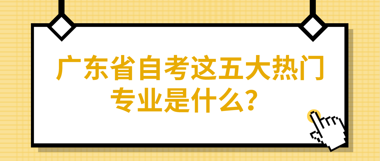 广东省自考这五大热门专业是什么？